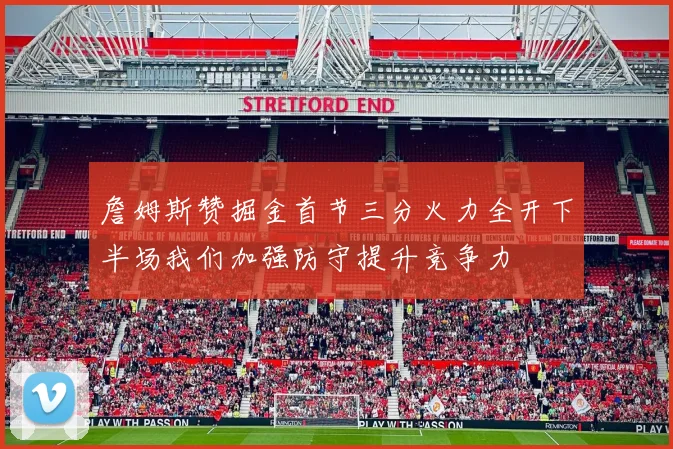 詹姆斯赞掘金首节三分火力全开下半场我们加强防守提升竞争力