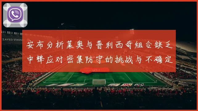 安布分析莱奥与普利西奇组合缺乏中锋应对密集防守的挑战与不确定性