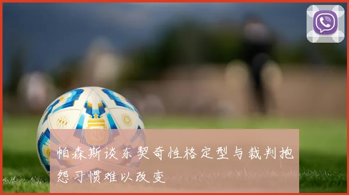 帕森斯谈东契奇性格定型与裁判抱怨习惯难以改变