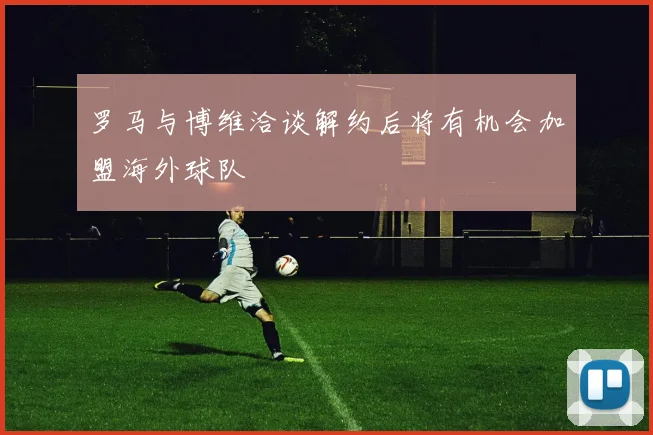 罗马与博维洽谈解约后将有机会加盟海外球队