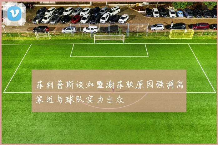 菲利普斯谈加盟谢菲联原因强调离家近与球队实力出众