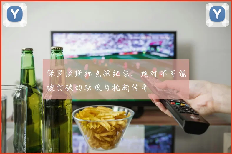 保罗谈斯托克顿纪录：绝对不可能被打破的助攻与抢断传奇
