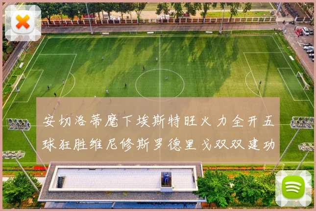 安切洛蒂麾下埃斯特旺火力全开五球狂胜维尼修斯罗德里戈双双建功