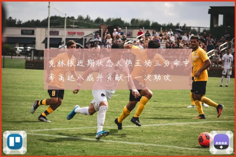 克林根近期状态火热五场三分命中率高达八成并贡献十一次助攻