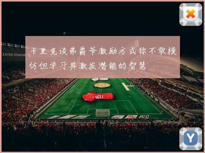 卡里克谈弗爵爷激励方式称不敢模仿但学习其激发潜能的智慧