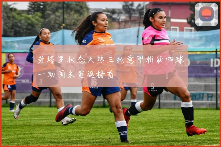 劳塔罗状态火热三轮意甲斩获四球一助国米重返榜首
