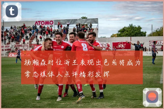 杨瀚森对位海王表现出色或将成为常态媒体人点评精彩发挥