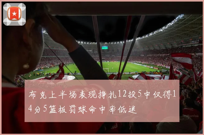 布克上半场表现挣扎12投5中仅得14分5篮板罚球命中率低迷
