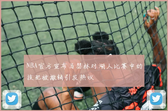 NBA官方宣布马瑟林对湖人比赛中的技犯被撤销引发热议
