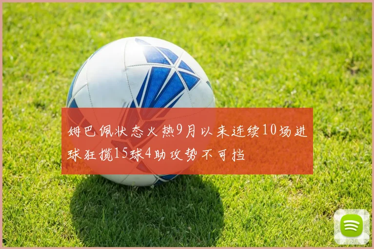 姆巴佩状态火热9月以来连续10场进球狂揽15球4助攻势不可挡