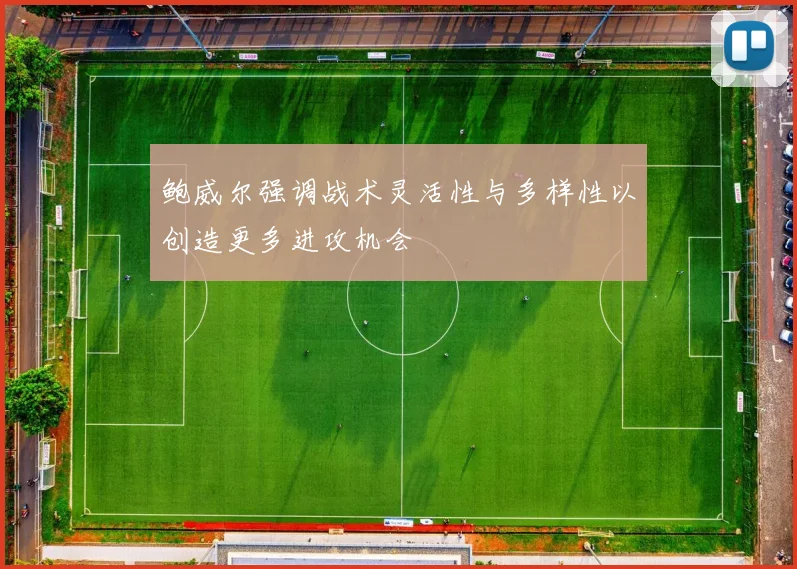 鲍威尔强调战术灵活性与多样性以创造更多进攻机会