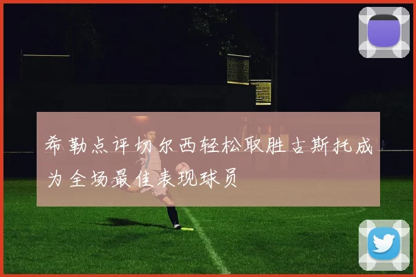 希勒点评切尔西轻松取胜古斯托成为全场最佳表现球员
