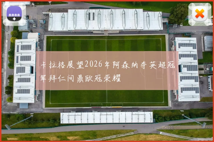 卡拉格展望2026年阿森纳夺英超冠军拜仁问鼎欧冠荣耀