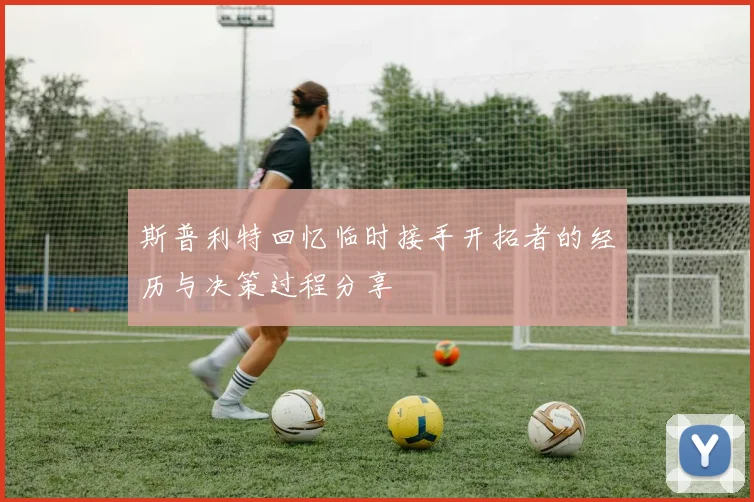 斯普利特回忆临时接手开拓者的经历与决策过程分享