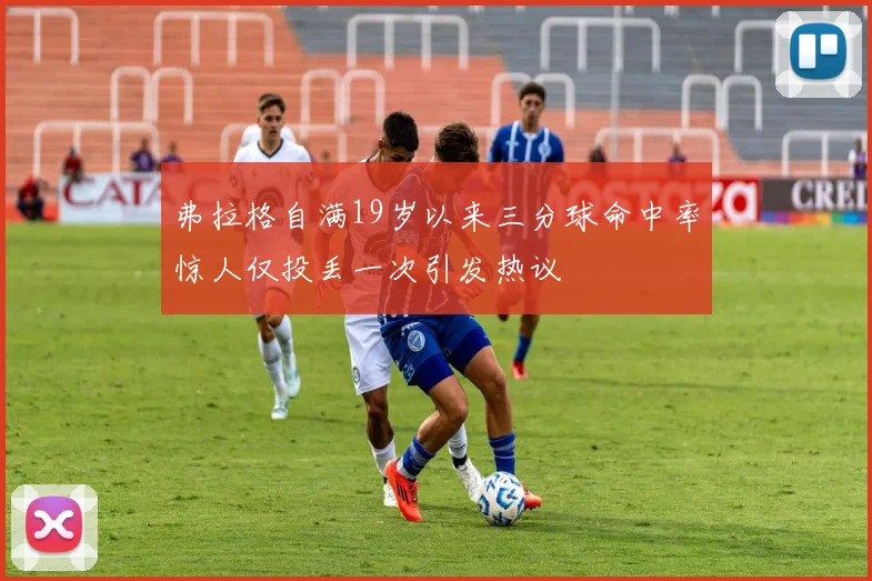 弗拉格自满19岁以来三分球命中率惊人仅投丢一次引发热议