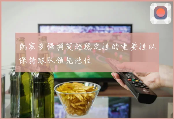 凯塞多强调英超稳定性的重要性以保持球队领先地位