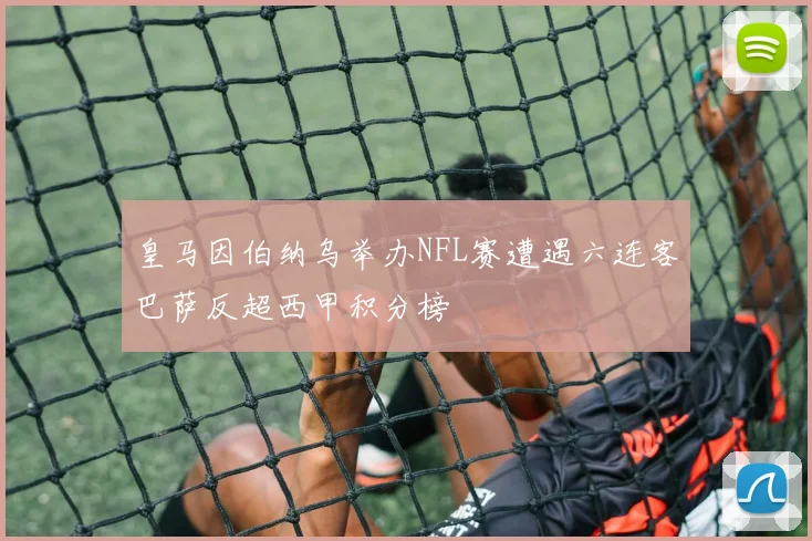 皇马因伯纳乌举办NFL赛遭遇六连客巴萨反超西甲积分榜