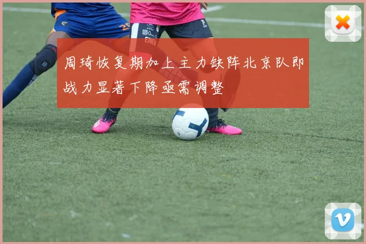 周琦恢复期加上主力缺阵北京队即战力显著下降亟需调整