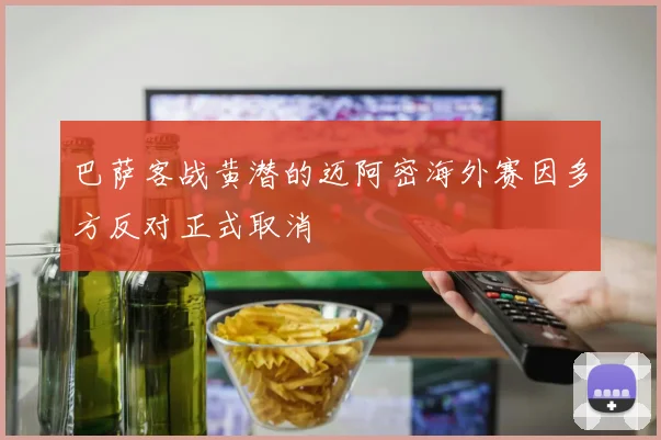 巴萨客战黄潜的迈阿密海外赛因多方反对正式取消
