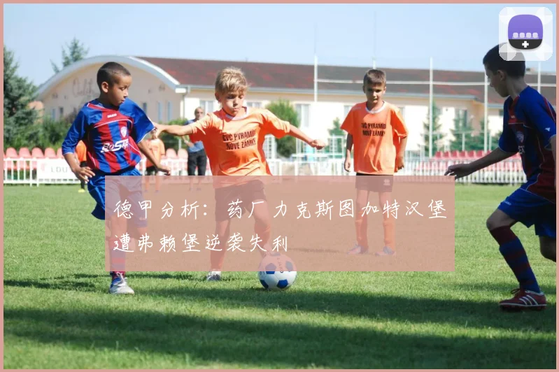 德甲分析：药厂力克斯图加特汉堡遭弗赖堡逆袭失利