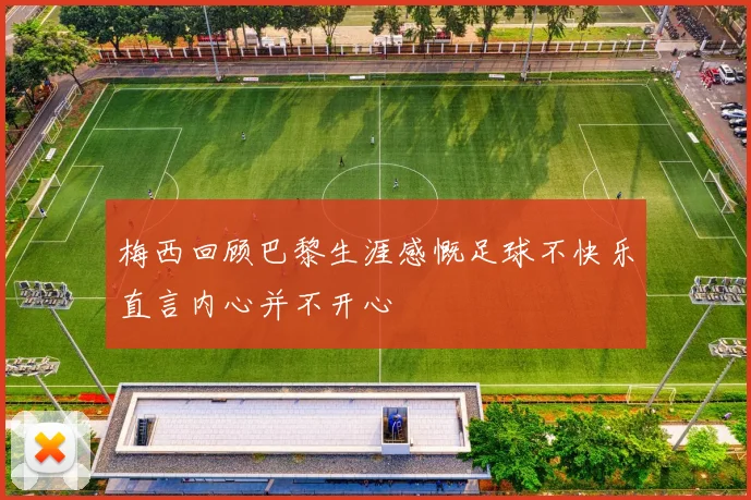 梅西回顾巴黎生涯感慨足球不快乐直言内心并不开心