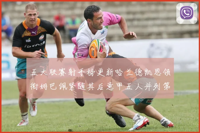 五大联赛射手榜更新哈兰德凯恩领衔姆巴佩紧随其后意甲五人并列第1